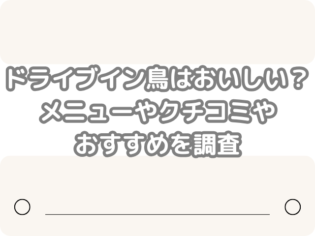 ドライブイン鳥　おいしい　メニュー　クチコミ　おすすめ　調査