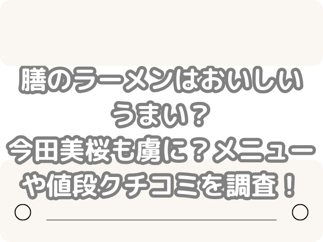 膳 ラーメン おいしい うまい 今田美桜 虜メニュー 値段 クチコミ調査