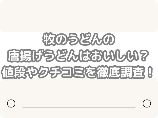 牧のうどん　唐揚げうどん　おいしい　値段　クチコミ　徹底調査