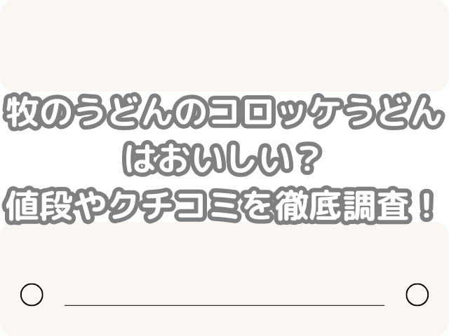 牧のうどん コロッケうどん おいしい 値段 クチコミ 徹底 調査